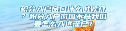 积分入户窗口什么时候开？积分入户窗口不开我们要怎么入进深户？