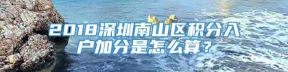 2018深圳南山区积分入户加分是怎么算？