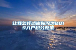 让我怎样感谢你深圳2019入户积分政策