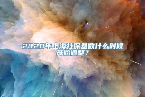 2020年上海社保基数什么时候开始调整？