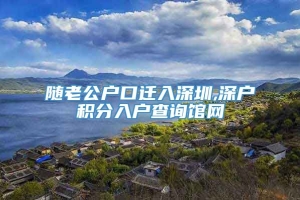 随老公户口迁入深圳,深户积分入户查询馆网