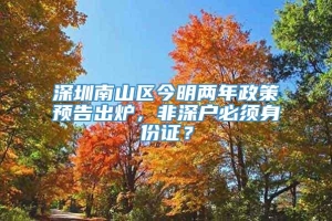 深圳南山区今明两年政策预告出炉，非深户必须身份证？