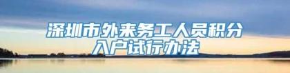 深圳市外来务工人员积分入户试行办法