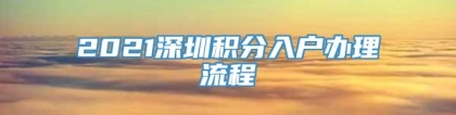 2021深圳积分入户办理流程