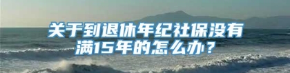 关于到退休年纪社保没有满15年的怎么办？