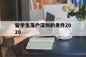 留学生落户深圳的条件2020(深圳留学生落户条件2020年新规)