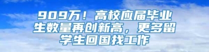 909万！高校应届毕业生数量再创新高，更多留学生回国找工作