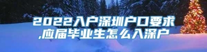 2022入户深圳户口要求,应届毕业生怎么入深户