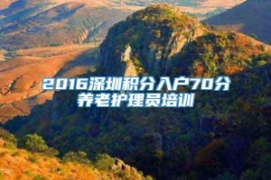 2016深圳积分入户70分养老护理员培训