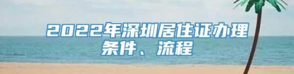 2022年深圳居住证办理条件、流程