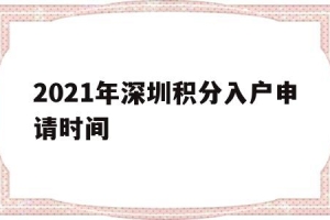 2021年深圳积分入户申请时间(2021深圳积分入户什么时候开通申请啊？)