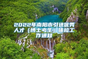 2022年南阳市引进优秀人才（博士考生）体检工作通知