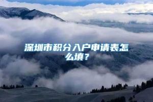 深圳市积分入户申请表怎么填？