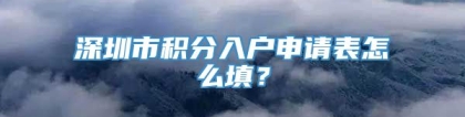 深圳市积分入户申请表怎么填？