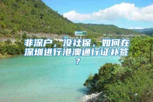 非深户，没社保，如何在深圳进行港澳通行证补签？