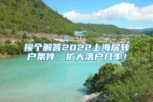 挨个解答2022上海居转户条件，扩大落户几率！