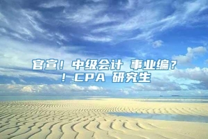 官宣！中级会计≈事业编？！CPA≈研究生