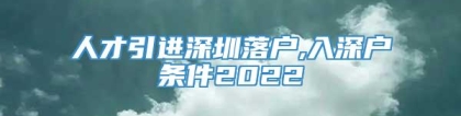 人才引进深圳落户,入深户条件2022