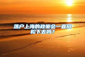 落户上海的政策会一直放松下去吗？