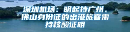 深圳机场：明起持广州、佛山身份证的出港旅客需持核酸证明