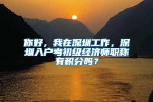 你好，我在深圳工作，深圳入户考初级经济师职称有积分吗？