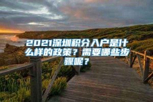 2021深圳积分入户是什么样的政策？需要哪些步骤呢？