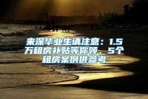 来深毕业生请注意：1.5万租房补贴等你领，5个租房案例供参考