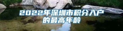 2022年深圳市积分入户的最高年龄