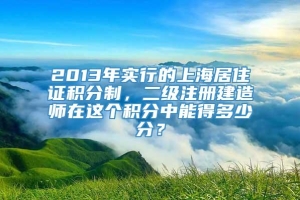 2013年实行的上海居住证积分制，二级注册建造师在这个积分中能得多少分？