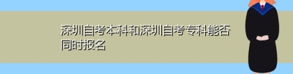 深圳自考本科和深圳自考专科能否同时报名