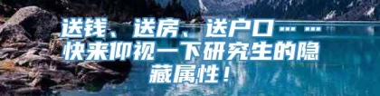 送钱、送房、送户口……快来仰视一下研究生的隐藏属性！