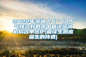 2022年深圳人气＊10人气排名好的高中复读培训机构名单出炉(复读生跟应届生的待遇)