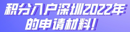 积分入户深圳2022年的申请材料！