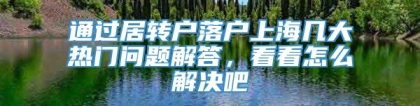 通过居转户落户上海几大热门问题解答，看看怎么解决吧