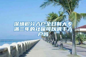 深圳积分入户全日制大专满三年的社保可以调干入户吗