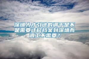 深圳人才引进的调干是不是需要迁移档案到深圳而调工不需要？