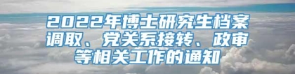 2022年博士研究生档案调取、党关系接转、政审等相关工作的通知