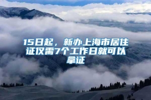 15日起，新办上海市居住证仅需7个工作日就可以拿证