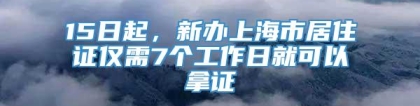 15日起，新办上海市居住证仅需7个工作日就可以拿证