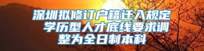 深圳拟修订户籍迁入规定 学历型人才底线要求调整为全日制本科