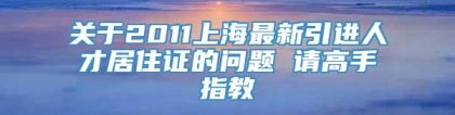 关于2011上海最新引进人才居住证的问题 请高手指教