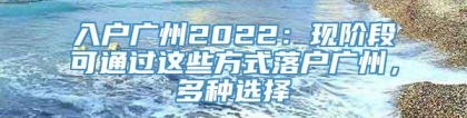 入户广州2022：现阶段可通过这些方式落户广州，多种选择