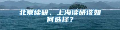 北京读研、上海读研该如何选择？