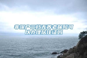 非深户三档无养老保险可以办理居住证吗