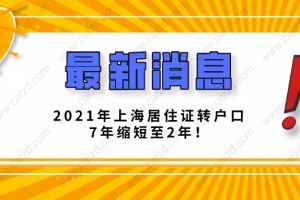 2021突发新政！2021年上海居住证转户口7年缩短至2年！