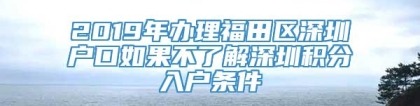 2019年办理福田区深圳户口如果不了解深圳积分入户条件