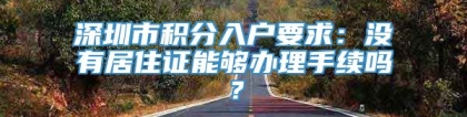 深圳市积分入户要求：没有居住证能够办理手续吗？