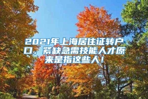 2021年上海居住证转户口，紧缺急需技能人才原来是指这些人！