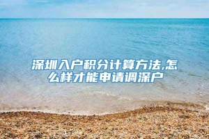 深圳入户积分计算方法,怎么样才能申请调深户