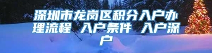 深圳市龙岗区积分入户办理流程 入户条件 入户深户